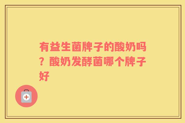有益生菌牌子的酸奶吗？酸奶发酵菌哪个牌子好