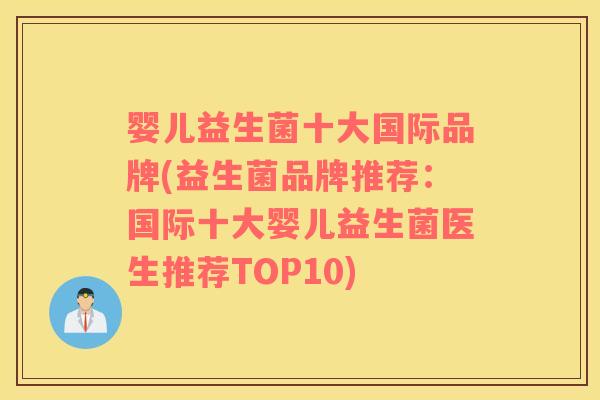 婴儿益生菌十大国际品牌(益生菌品牌推荐：国际十大婴儿益生菌医生推荐TOP10)