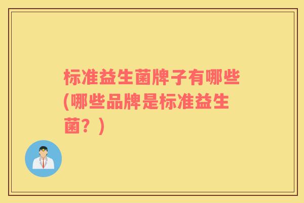 标准益生菌牌子有哪些(哪些品牌是标准益生菌？)