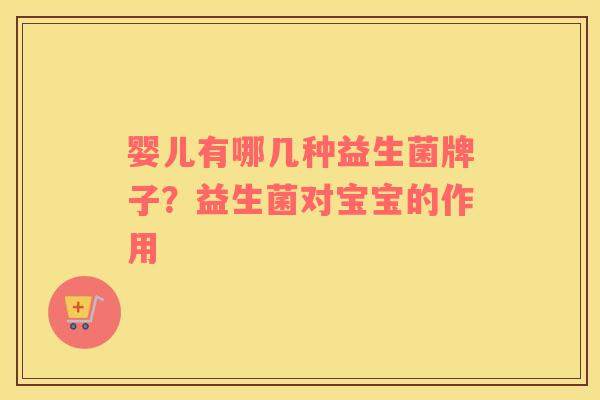 婴儿有哪几种益生菌牌子？益生菌对宝宝的作用