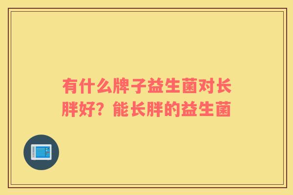 有什么牌子益生菌对长胖好？能长胖的益生菌