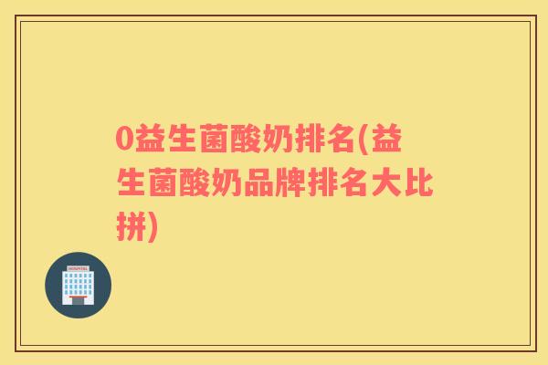 0益生菌酸奶排名(益生菌酸奶品牌排名大比拼)