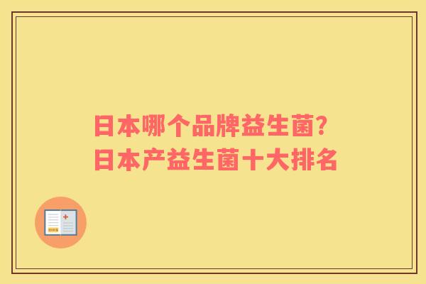 日本哪个品牌益生菌？日本产益生菌十大排名