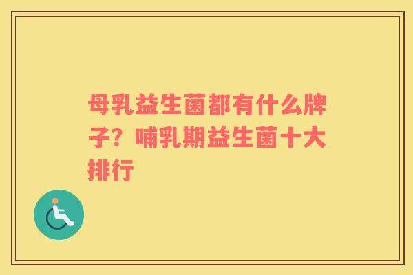 母乳益生菌都有什么牌子？哺乳期益生菌十大排行