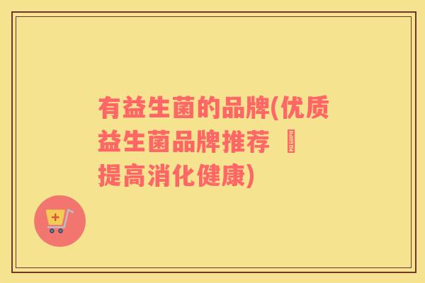 有益生菌的品牌(优质益生菌品牌推荐 – 提高消化健康)