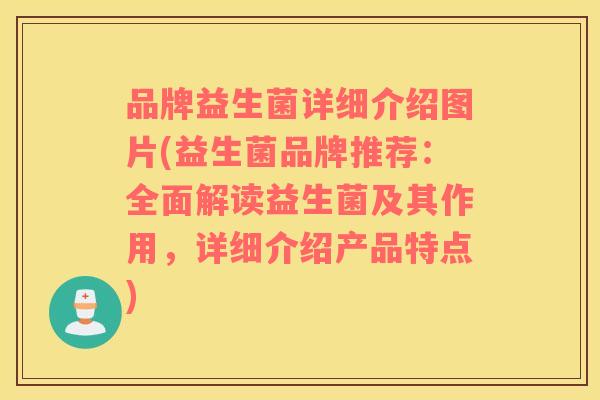 品牌益生菌详细介绍图片(益生菌品牌推荐：全面解读益生菌及其作用，详细介绍产品特点)