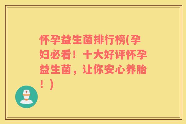 怀孕益生菌排行榜(孕妇必看！十大好评怀孕益生菌，让你安心养胎！)