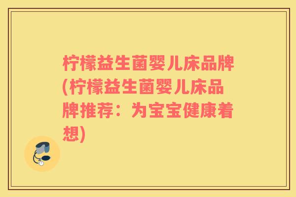 柠檬益生菌婴儿床品牌(柠檬益生菌婴儿床品牌推荐：为宝宝健康着想)