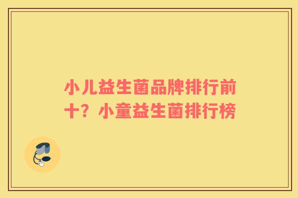 小儿益生菌品牌排行前十？小童益生菌排行榜