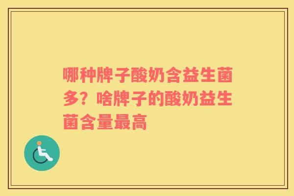哪种牌子酸奶含益生菌多？啥牌子的酸奶益生菌含量最高