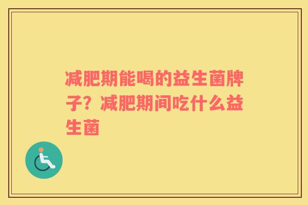 减肥期能喝的益生菌牌子？减肥期间吃什么益生菌