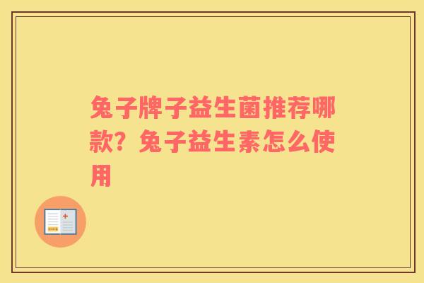 兔子牌子益生菌推荐哪款？兔子益生素怎么使用