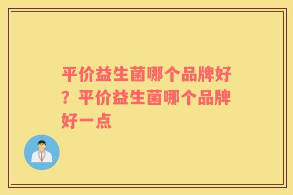 平价益生菌哪个品牌好？平价益生菌哪个品牌好一点