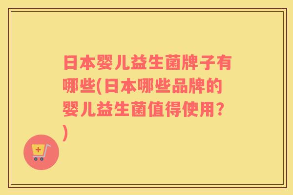 日本婴儿益生菌牌子有哪些(日本哪些品牌的婴儿益生菌值得使用？)