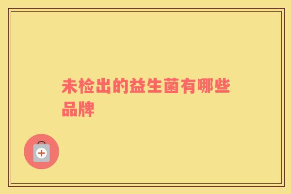 未检出的益生菌有哪些品牌