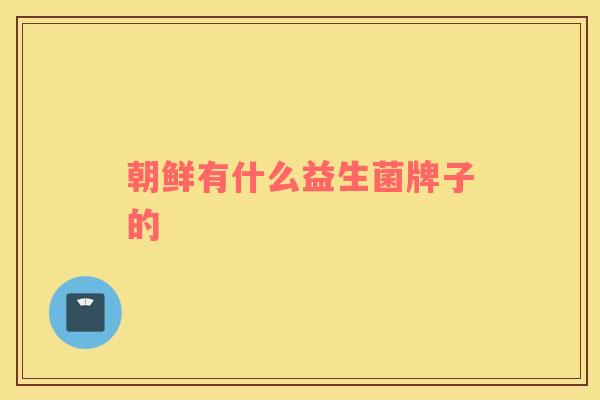 朝鲜有什么益生菌牌子的