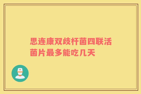 思连康双歧杆菌四联活菌片最多能吃几天
