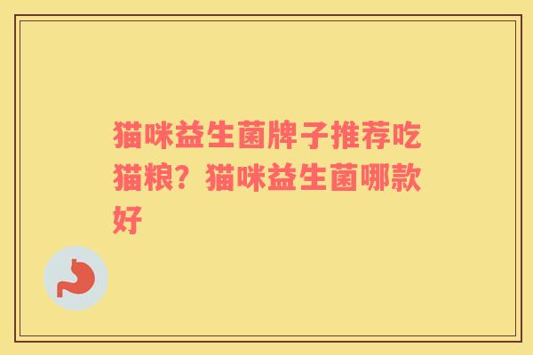 猫咪益生菌牌子推荐吃猫粮？猫咪益生菌哪款好