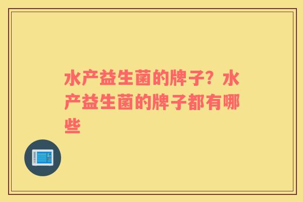 水产益生菌的牌子？水产益生菌的牌子都有哪些