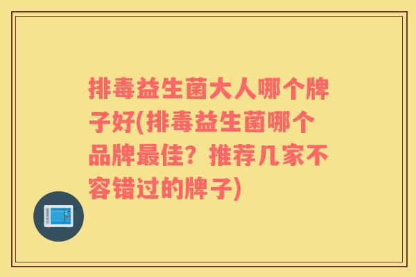 排毒益生菌大人哪个牌子好(排毒益生菌哪个品牌最佳？推荐几家不容错过的牌子)