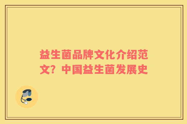 益生菌品牌文化介绍范文？中国益生菌发展史