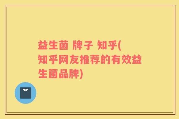 益生菌 牌子 知乎(知乎网友推荐的有效益生菌品牌)