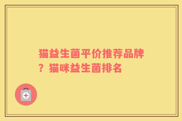 猫益生菌平价推荐品牌？猫咪益生菌排名