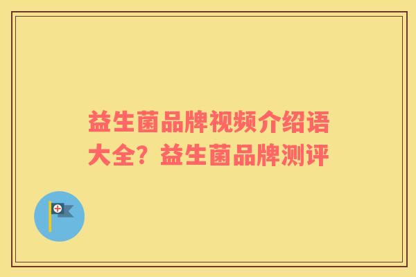 益生菌品牌视频介绍语大全？益生菌品牌测评