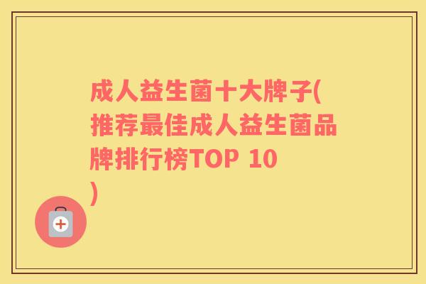 成人益生菌十大牌子(推荐最佳成人益生菌品牌排行榜TOP 10)