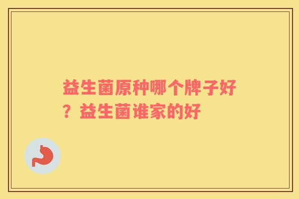 益生菌原种哪个牌子好？益生菌谁家的好