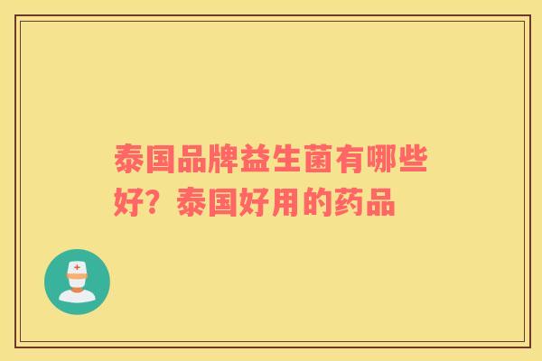 泰国品牌益生菌有哪些好？泰国好用的药品