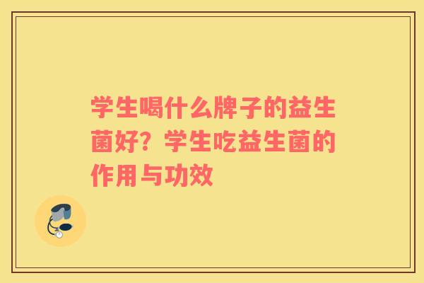 学生喝什么牌子的益生菌好？学生吃益生菌的作用与功效