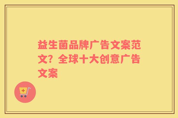 益生菌品牌广告文案范文？全球十大创意广告文案