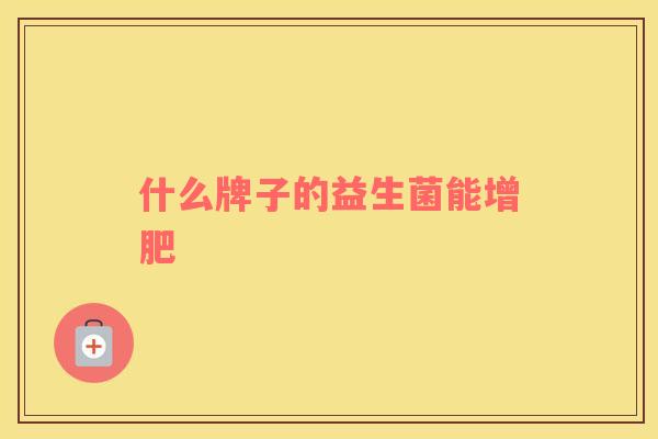 什么牌子的益生菌能增肥