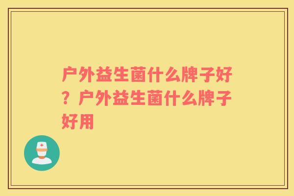 户外益生菌什么牌子好？户外益生菌什么牌子好用