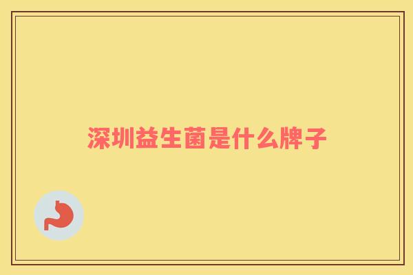 深圳益生菌是什么牌子
