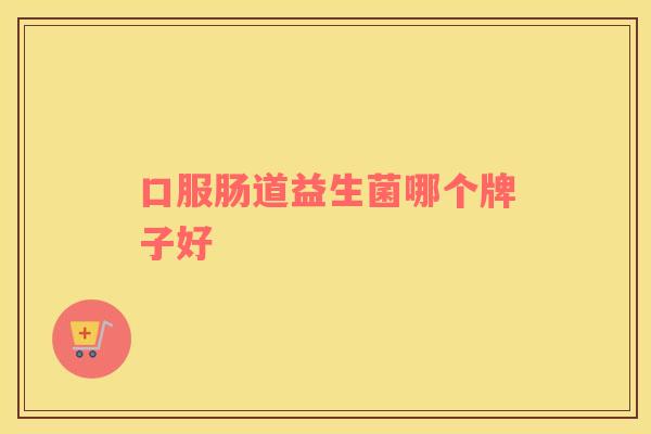 口服肠道益生菌哪个牌子好