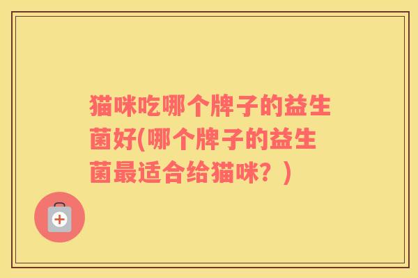 猫咪吃哪个牌子的益生菌好(哪个牌子的益生菌最适合给猫咪？)