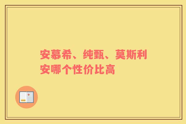安慕希、纯甄、莫斯利安哪个性价比高