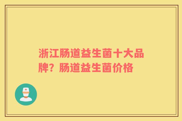 浙江肠道益生菌十大品牌？肠道益生菌价格