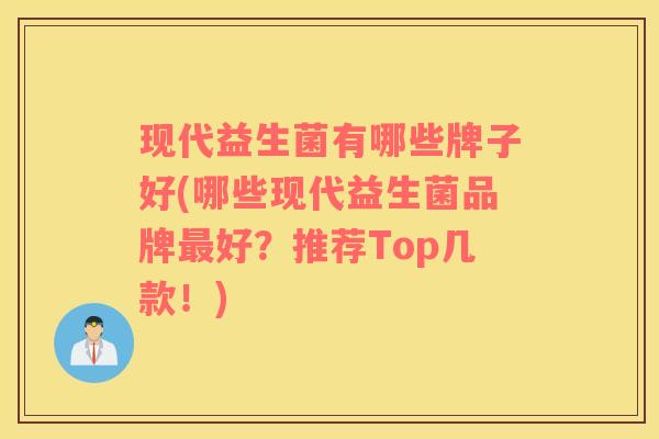 现代益生菌有哪些牌子好(哪些现代益生菌品牌好?推荐Top几款!) 现代益生菌有哪些牌子好(哪些现代益生菌品牌好?推荐Top几款!)