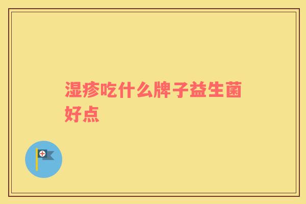 吃什么牌子益生菌好点 吃什么牌子益生菌好点