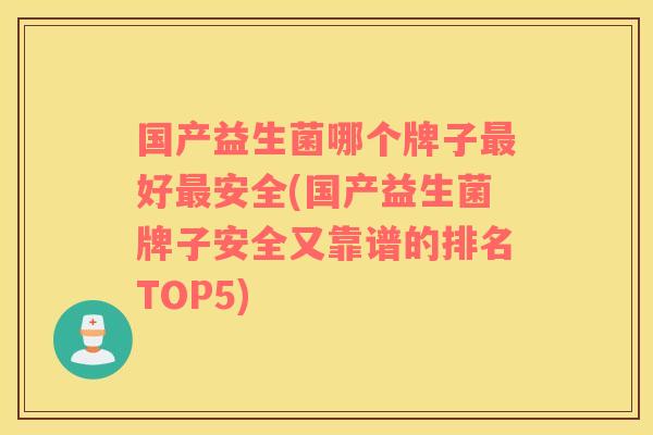 国产益生菌哪个牌子最好最安全(国产益生菌牌子安全又靠谱的排名TOP5)