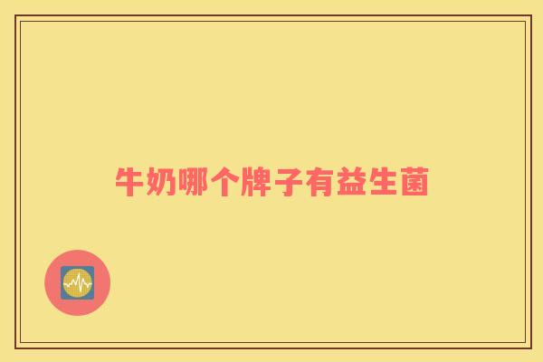 牛奶哪个牌子有益生菌