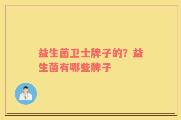 益生菌卫士牌子的？益生菌有哪些牌子