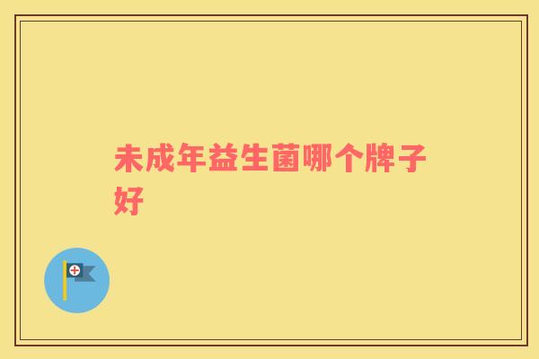 未成年益生菌哪个牌子好