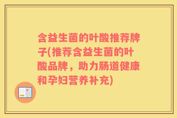 含益生菌的叶酸推荐牌子(推荐含益生菌的叶酸品牌，助力肠道健康和孕妇营养补充)