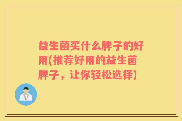 益生菌买什么牌子的好用(推荐好用的益生菌牌子，让你轻松选择)