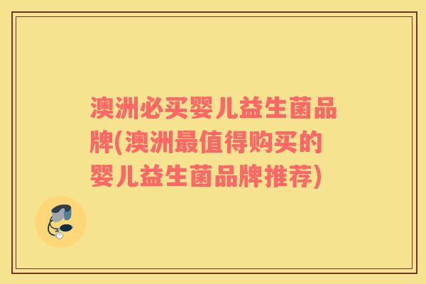 澳洲必买婴儿益生菌品牌(澳洲最值得购买的婴儿益生菌品牌推荐)