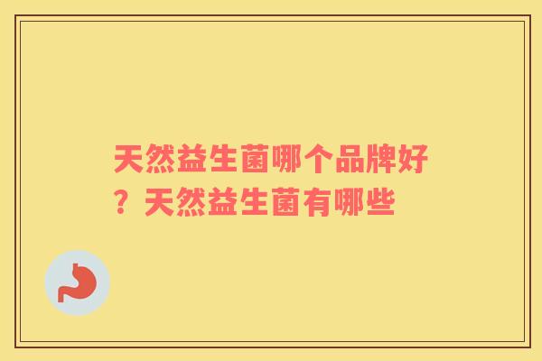 天然益生菌哪个品牌好？天然益生菌有哪些
